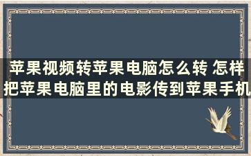 苹果视频转苹果电脑怎么转 怎样把苹果电脑里的电影传到苹果手机